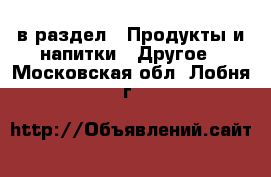  в раздел : Продукты и напитки » Другое . Московская обл.,Лобня г.